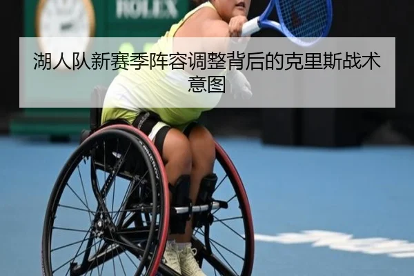 湖人队新赛季阵容调整背后的克里斯战术意图