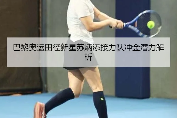 巴黎奥运田径新星苏炳添接力队冲金潜力解析